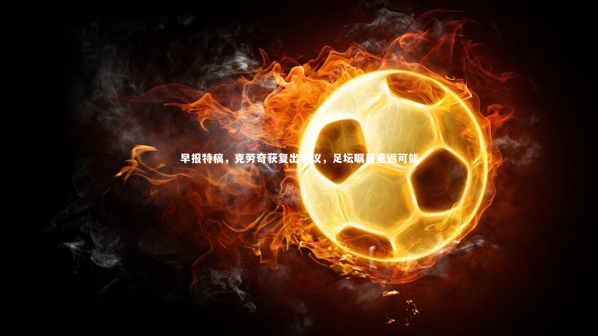 早报特稿，克劳奇获复出劝议，足坛瞩目重返可能