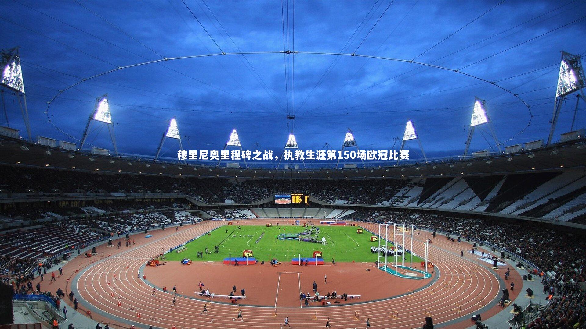 穆里尼奥里程碑之战，执教生涯第150场欧冠比赛