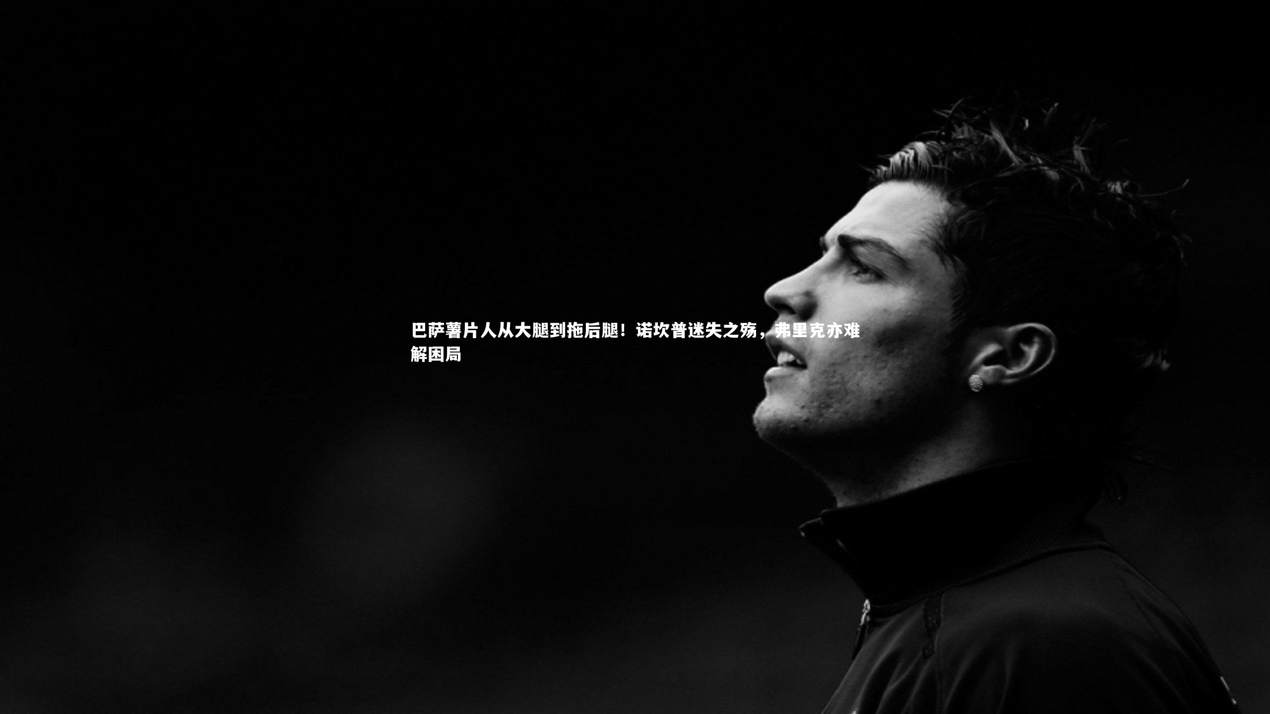 巴萨薯片人从大腿到拖后腿！诺坎普迷失之殇，弗里克亦难解困局