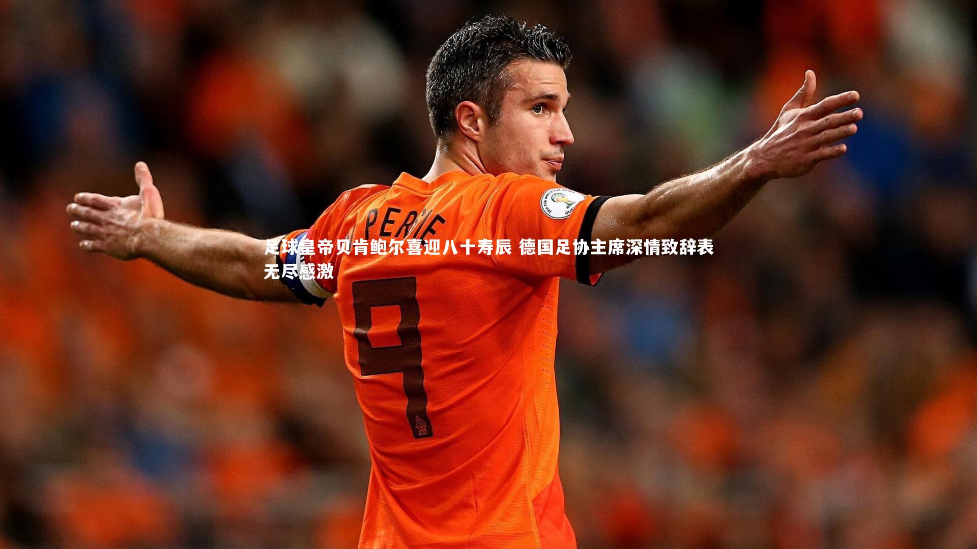足球皇帝贝肯鲍尔喜迎八十寿辰 德国足协主席深情致辞表无尽感激