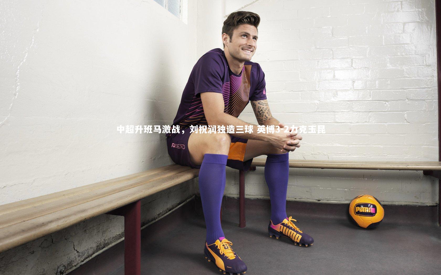 中超升班马激战，刘祝润独造三球 英博3-2力克玉昆