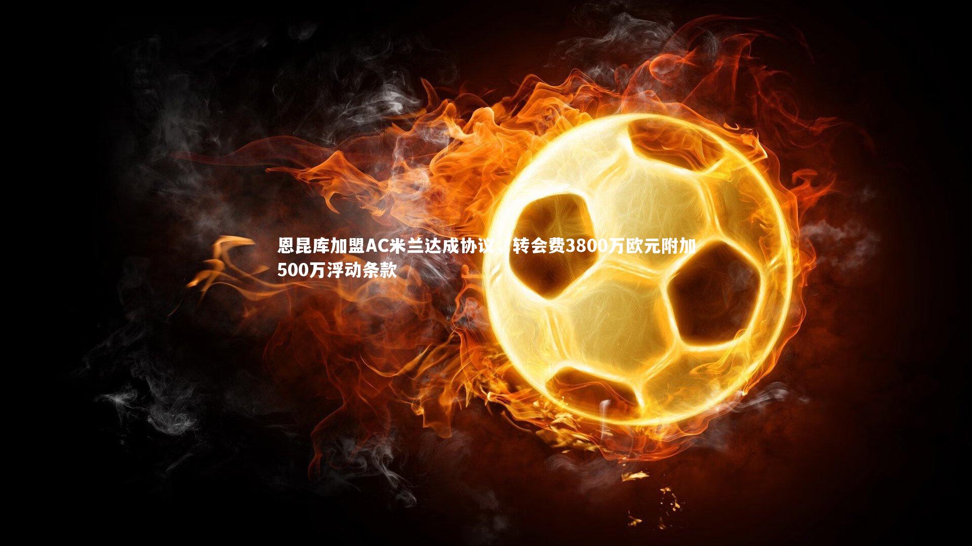 恩昆库加盟AC米兰达成协议，转会费3800万欧元附加500万浮动条款