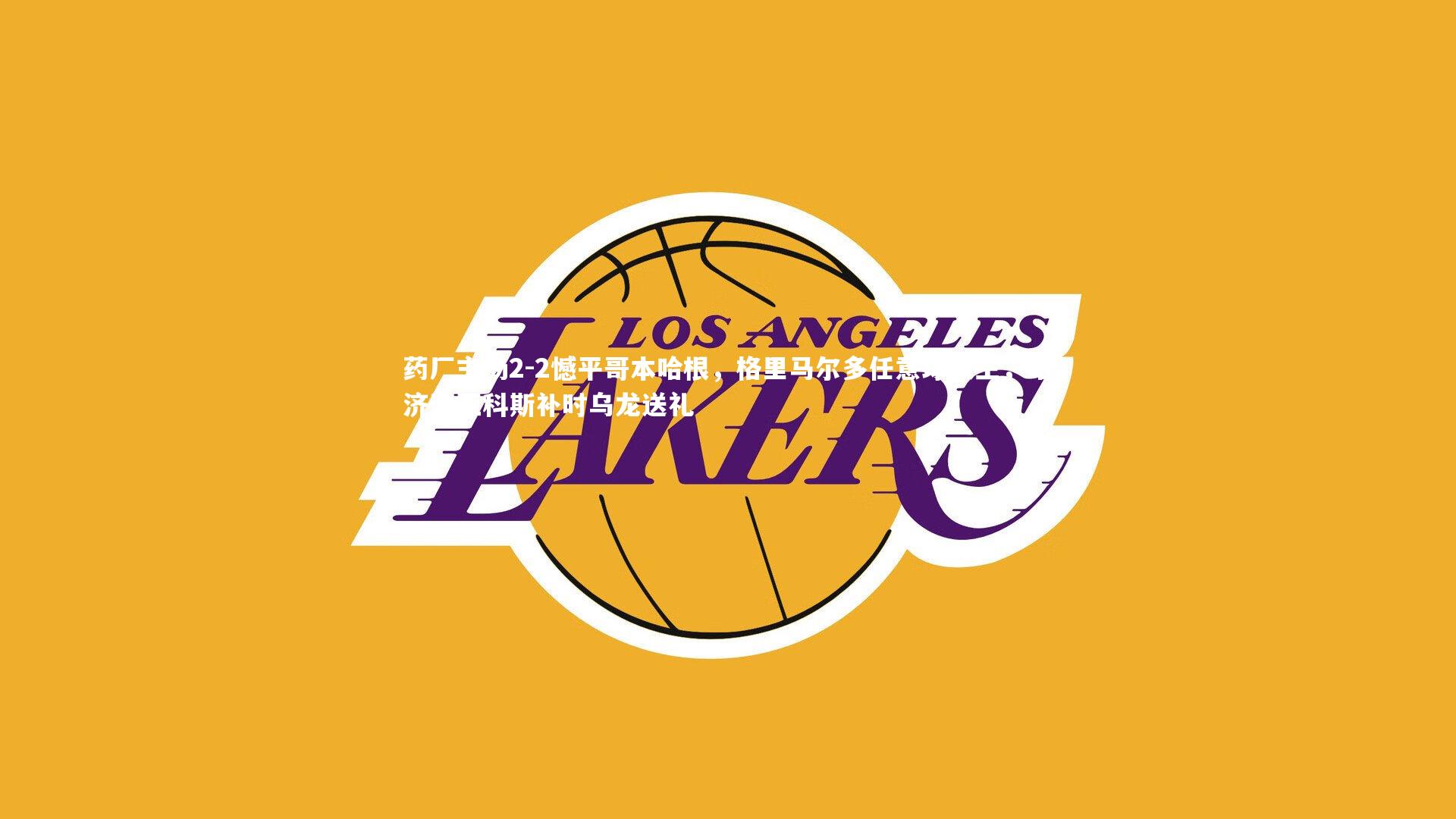 药厂主场2-2憾平哥本哈根，格里马尔多任意球救主，哈济迪亚科斯补时乌龙送礼